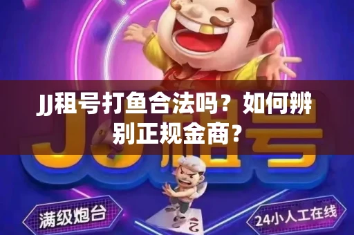 JJ租号打鱼合法吗？如何辨别正规金商？